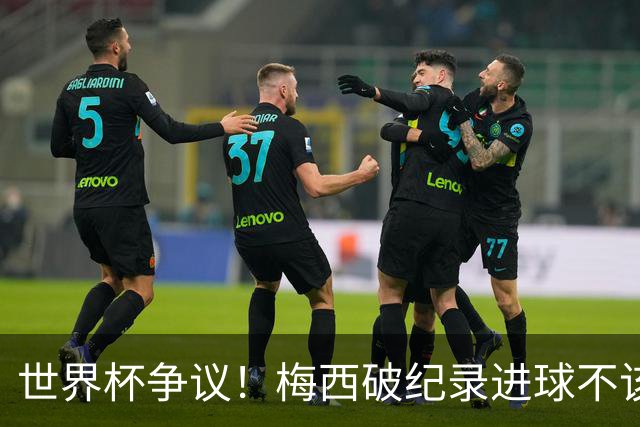 世界杯争议！梅西破纪录进球不该算！曼联传奇怒喷：VAR 全瞎了！
